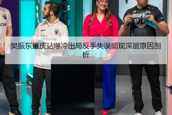 樊振东重庆站爆冷出局反手失误频现深层原因剖析