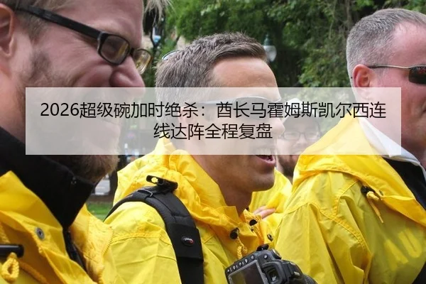 2026超级碗加时绝杀：酋长马霍姆斯凯尔西连线达阵全程复盘