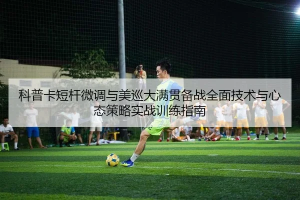 科普卡短杆微调与美巡大满贯备战全面技术与心态策略实战训练指南
